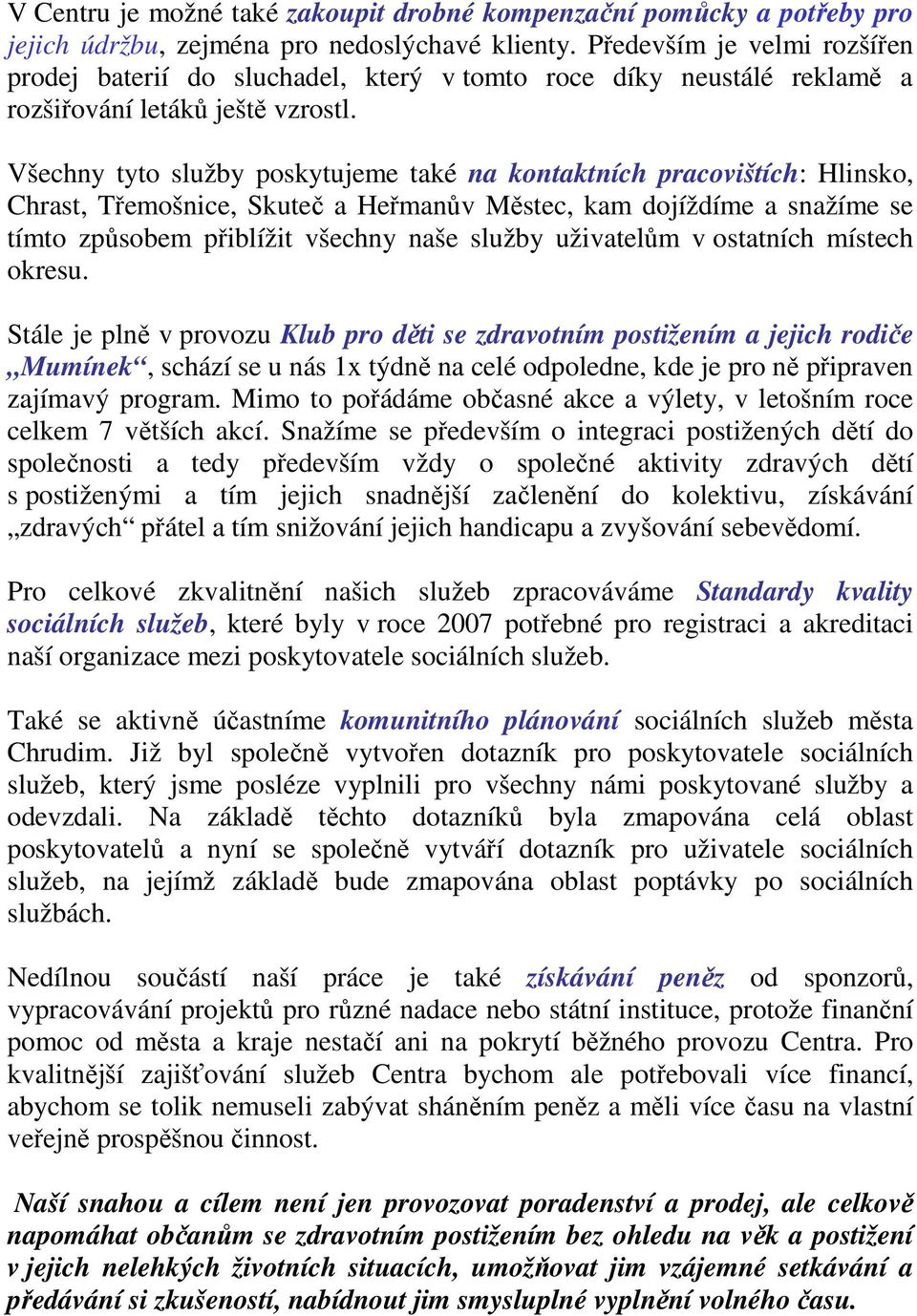 Všechny tyto služby poskytujeme také na kontaktních pracovištích: Hlinsko, Chrast, Třemošnice, Skuteč a Heřmanův Městec, kam dojíždíme a snažíme se tímto způsobem přiblížit všechny naše služby