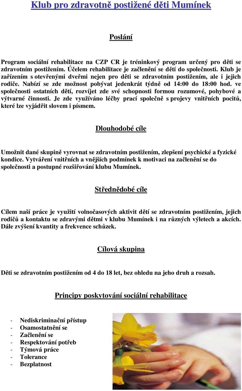 Nabízí se zde možnost pobývat jedenkrát týdně od 14:00 do 18:00 hod. ve společnosti ostatních dětí, rozvíjet zde své schopnosti formou rozumové, pohybové a výtvarné činnosti.