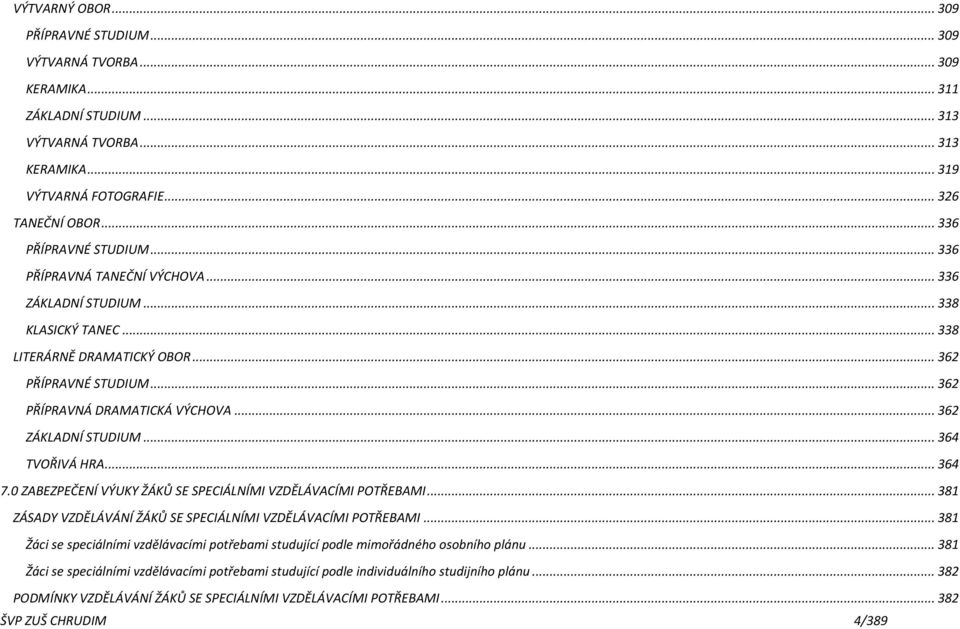 .. 362 ZÁKLADNÍ STUDIUM... 364 TVOŘIVÁ HRA... 364 7.0 ZABEZPEČENÍ VÝUKY ŽÁKŮ SE SPECIÁLNÍMI VZDĚLÁVACÍMI POTŘEBAMI... 381 ZÁSADY VZDĚLÁVÁNÍ ŽÁKŮ SE SPECIÁLNÍMI VZDĚLÁVACÍMI POTŘEBAMI.