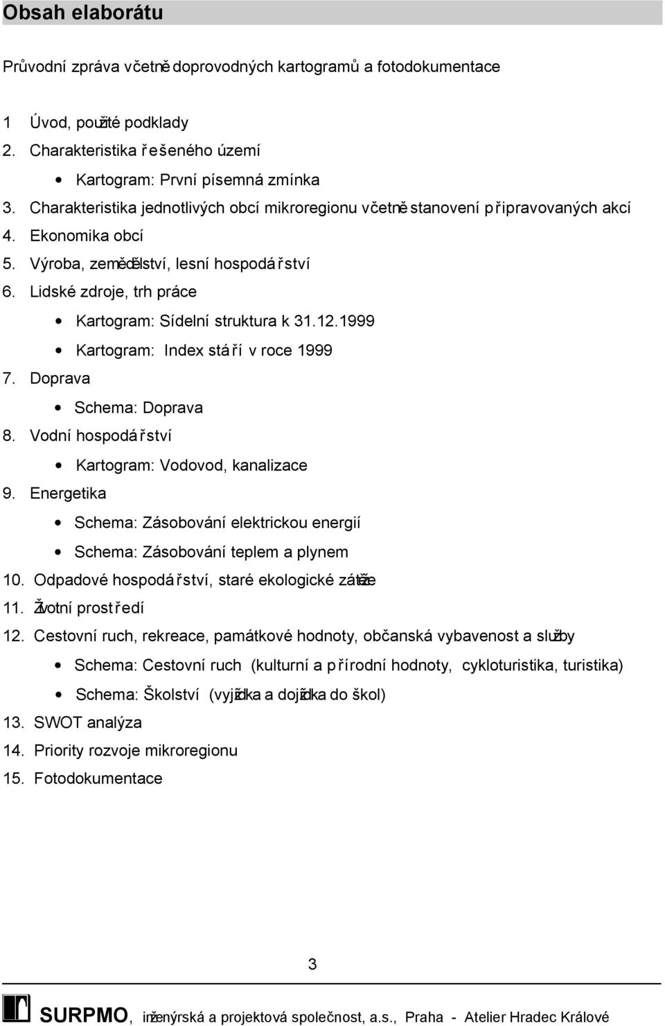 Lidské zdroje, trh práce Kartogram: Sídelní struktura k 31.12.1999 Kartogram: Index stá ří v roce 1999 7. Doprava Schema: Doprava 8. Vodní hospodá řství Kartogram: Vodovod, kanalizace 9.