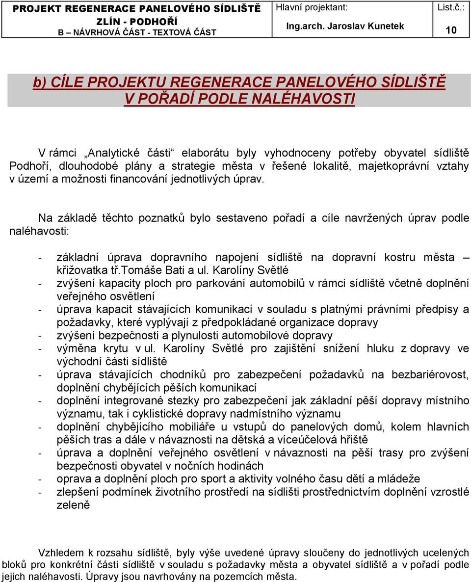 Na základě těchto poznatků bylo sestaveno pořadí a cíle navržených úprav podle naléhavosti: - základní úprava dopravního napojení sídliště na dopravní kostru města křižovatka tř.tomáše Bati a ul.