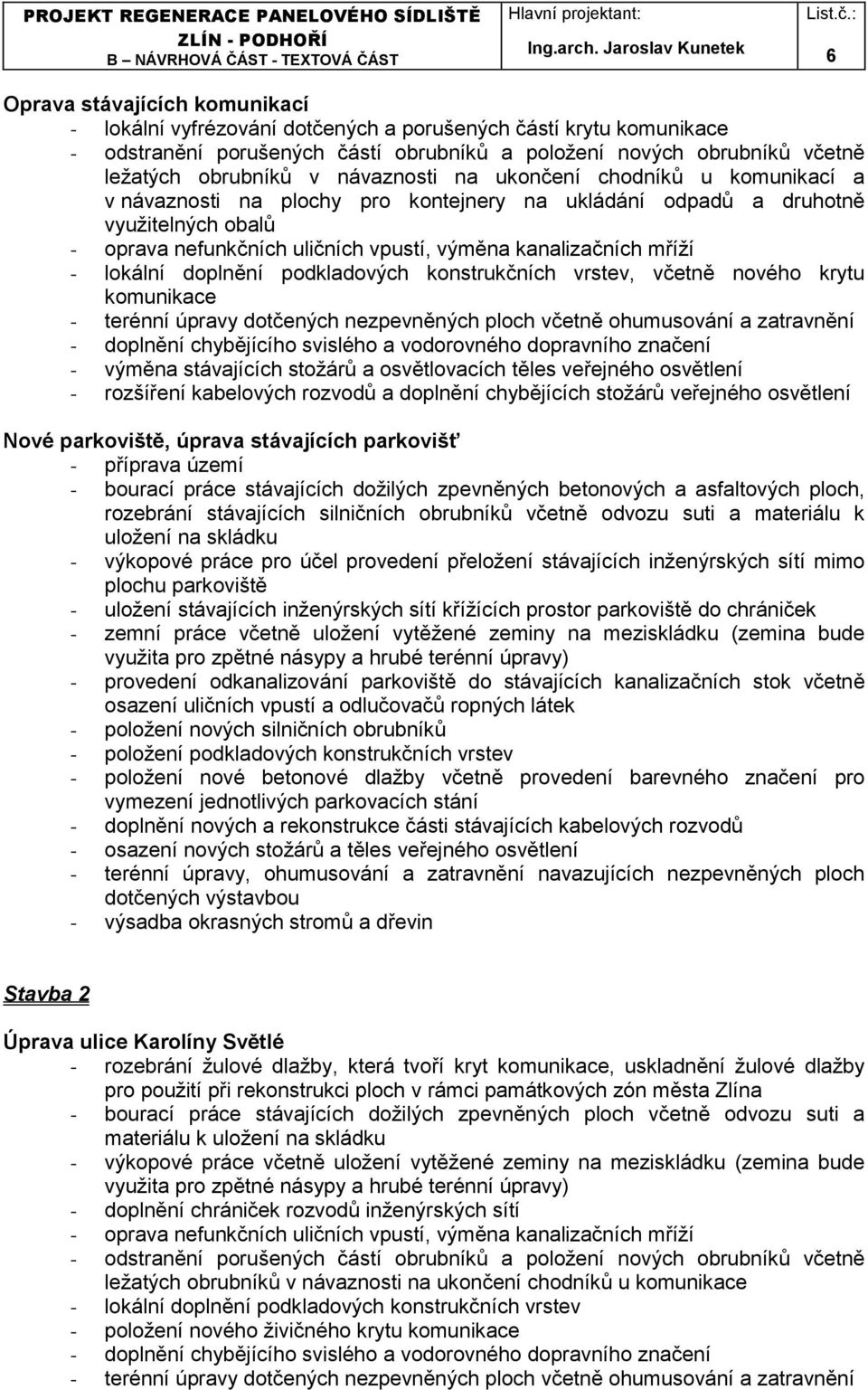 - lokální doplnění podkladových konstrukčních vrstev, včetně nového krytu komunikace - terénní úpravy dotčených nezpevněných ploch včetně ohumusování a zatravnění - doplnění chybějícího svislého a