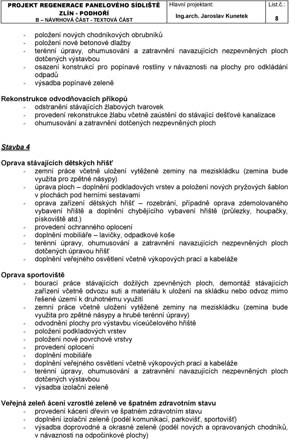 včetně zaústění do stávající dešťové kanalizace - ohumusování a zatravnění dotčených nezpevněných ploch Stavba 4 Oprava stávajících dětských hřišť využita pro zpětné násypy) - úprava ploch doplnění