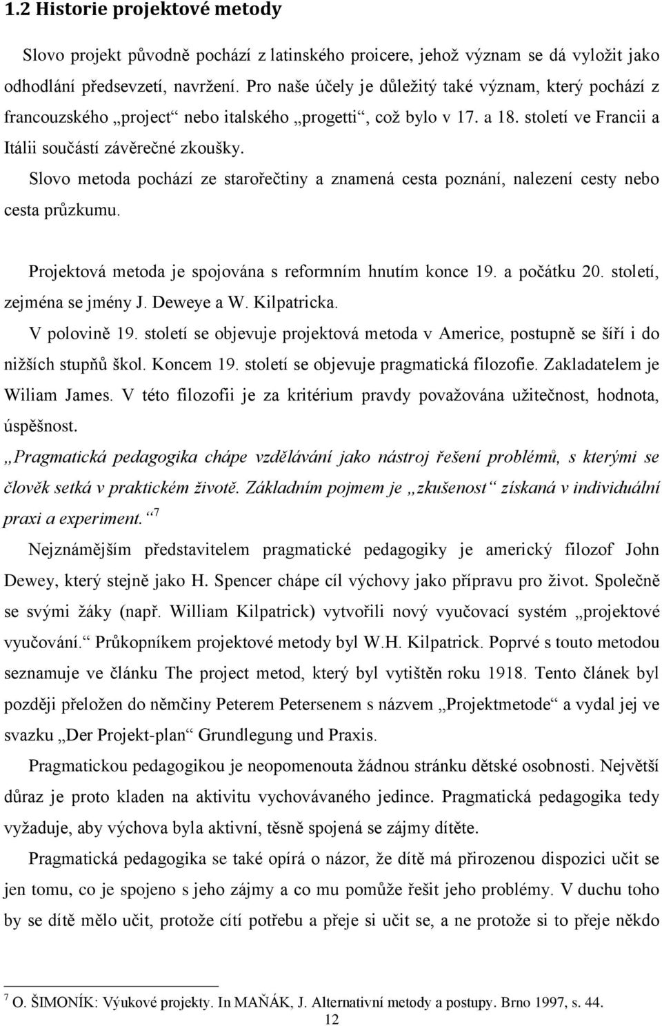 Slovo metoda pochází ze starořečtiny a znamená cesta poznání, nalezení cesty nebo cesta průzkumu. Projektová metoda je spojována s reformním hnutím konce 19. a počátku 20. století, zejména se jmény J.