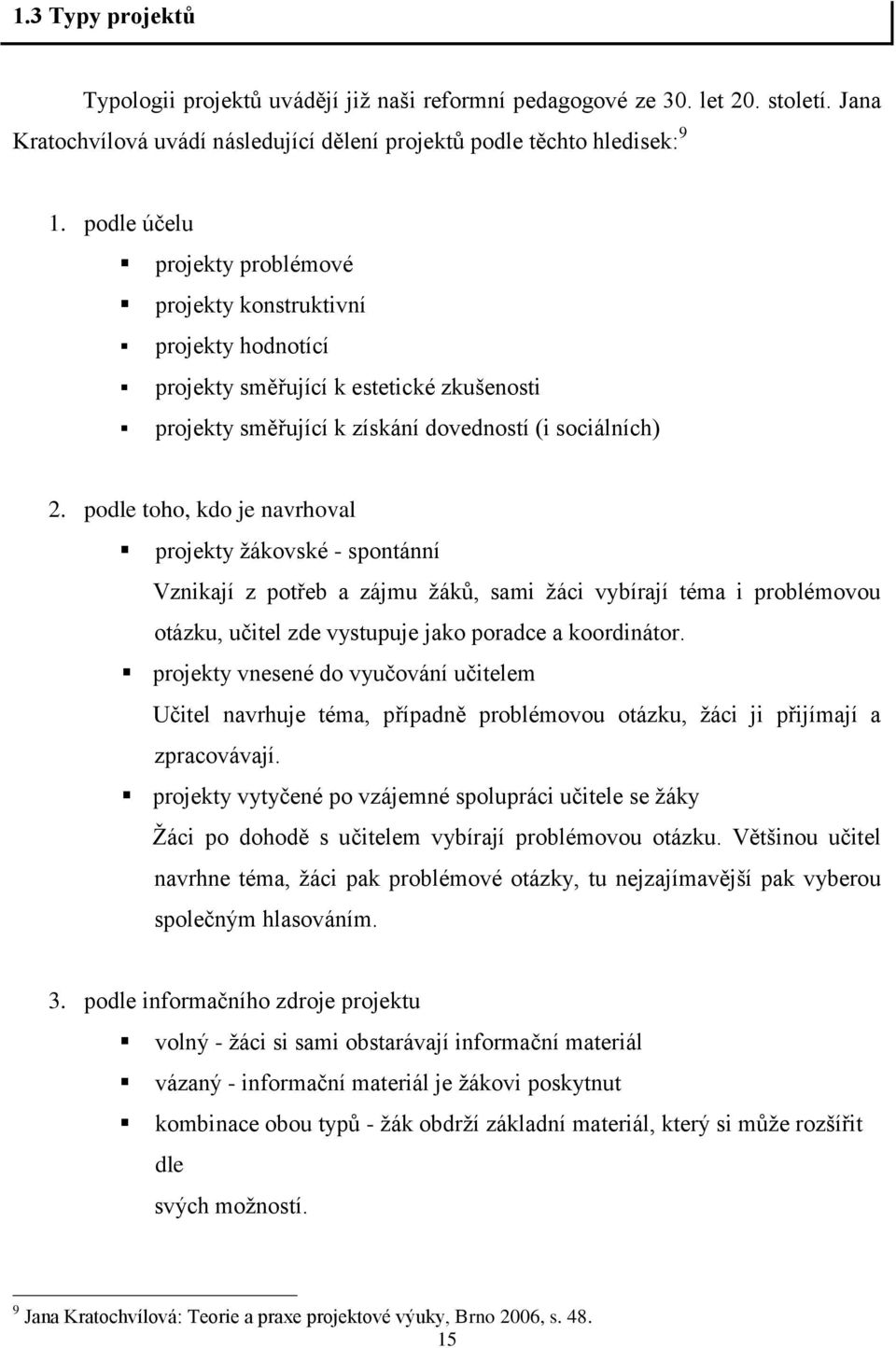 podle toho, kdo je navrhoval projekty ţákovské - spontánní Vznikají z potřeb a zájmu ţáků, sami ţáci vybírají téma i problémovou otázku, učitel zde vystupuje jako poradce a koordinátor.