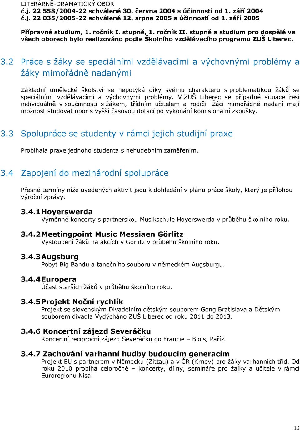 2 Práce s žáky se speciálními vzdělávacími a výchovnými problémy a žáky mimořádně nadanými Základní umělecké školství se nepotýká díky svému charakteru s problematikou žáků se speciálními