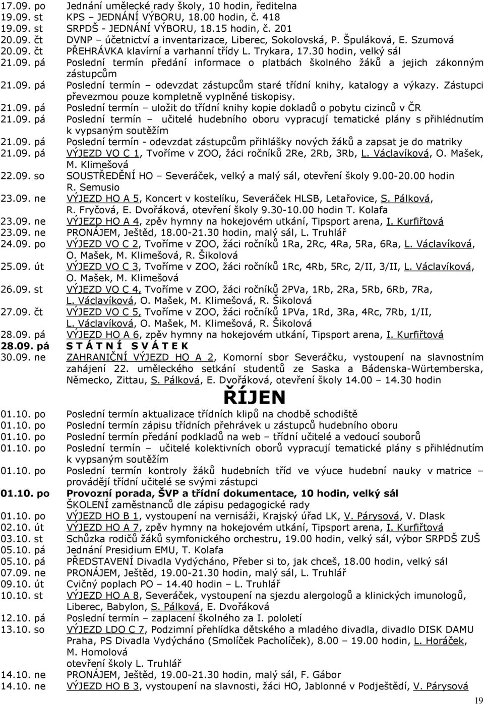 09. pá Poslední termín odevzdat zástupcům staré třídní knihy, katalogy a výkazy. Zástupci převezmou pouze kompletně vyplněné tiskopisy. 21.09. pá Poslední termín uložit do třídní knihy kopie dokladů o pobytu cizinců v ČR 21.