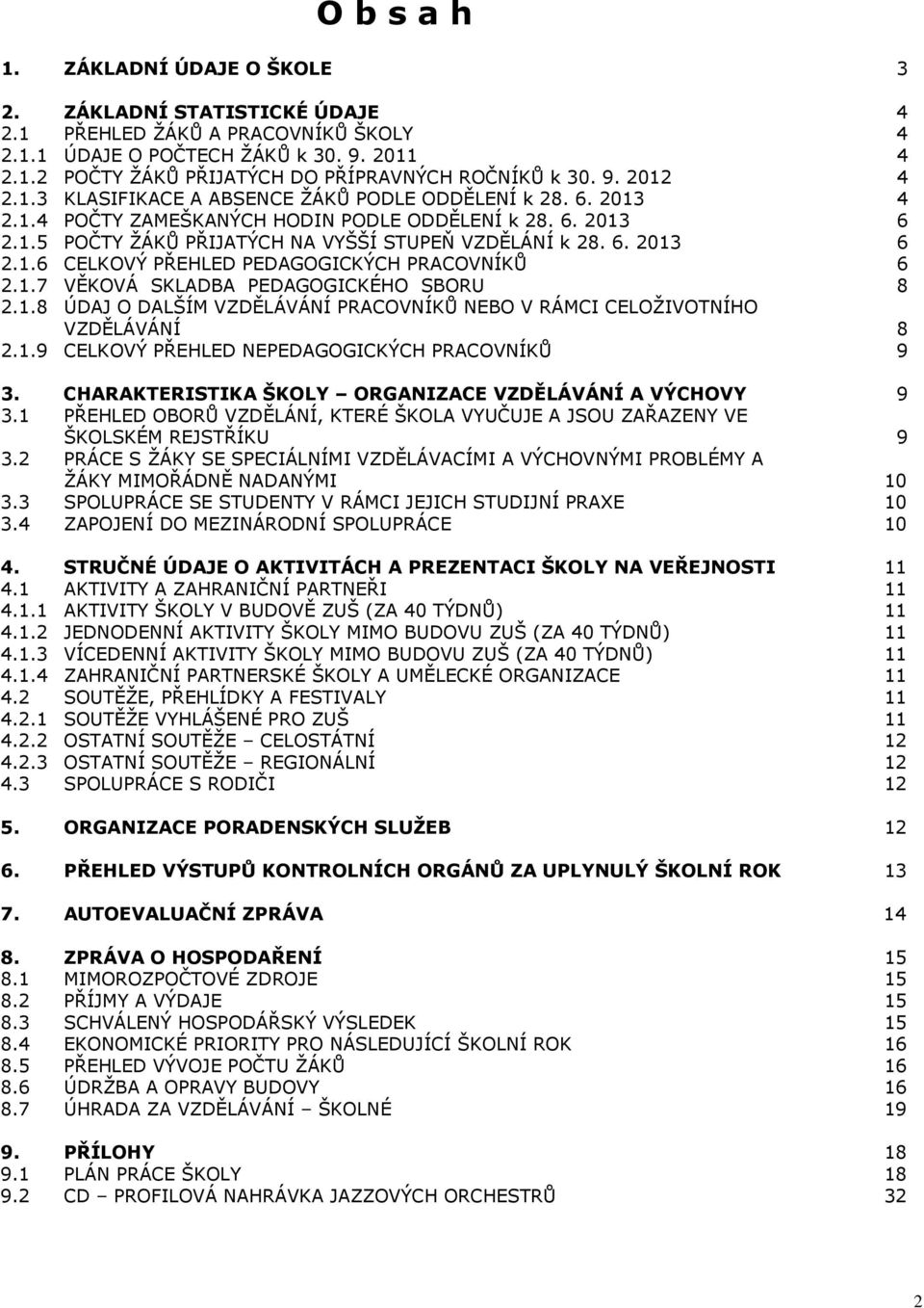 1.7 VĚKOVÁ SKLADBA PEDAGOGICKÉHO SBORU 8 2.1.8 ÚDAJ O DALŠÍM VZDĚLÁVÁNÍ PRACOVNÍKŮ NEBO V RÁMCI CELOŽIVOTNÍHO VZDĚLÁVÁNÍ 8 2.1.9 CELKOVÝ PŘEHLED NEPEDAGOGICKÝCH PRACOVNÍKŮ 9 3.