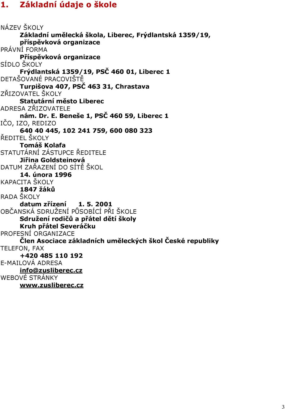 Beneše 1, PSČ 460 59, Liberec 1 IČO, IZO, REDIZO 640 40 445, 102 241 759, 600 080 323 ŘEDITEL ŠKOLY Tomáš Kolafa STATUTÁRNÍ ZÁSTUPCE ŘEDITELE Jiřina Goldsteinová DATUM ZAŘAZENÍ DO SÍTĚ ŠKOL 14.