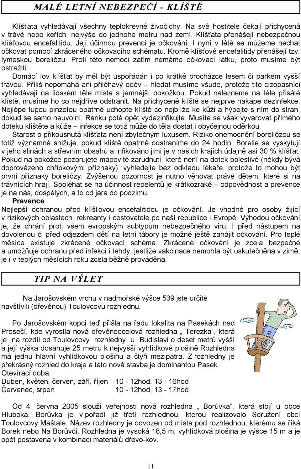 Kromě klíšťové encefalitidy přenášejí tzv. lymeskou boreliózu. Proti této nemoci zatím nemáme očkovací látku, proto musíme být ostražití.