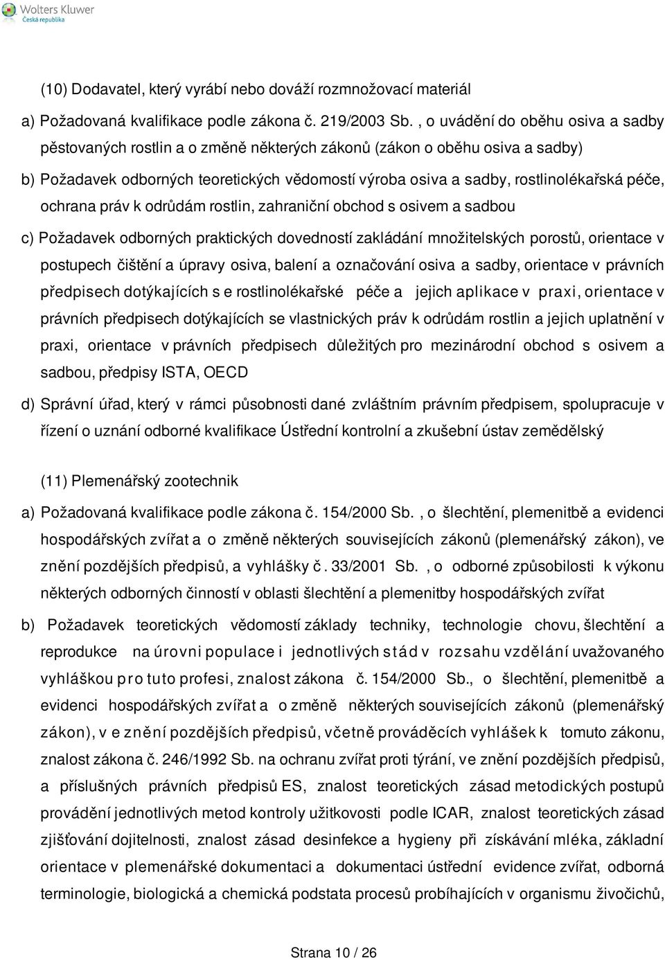 péče, ochrana práv k odrůdám rostlin, zahraniční obchod s osivem a sadbou c) Požadavek odborných praktických dovedností zakládání množitelských porostů, orientace v postupech čištění a úpravy osiva,