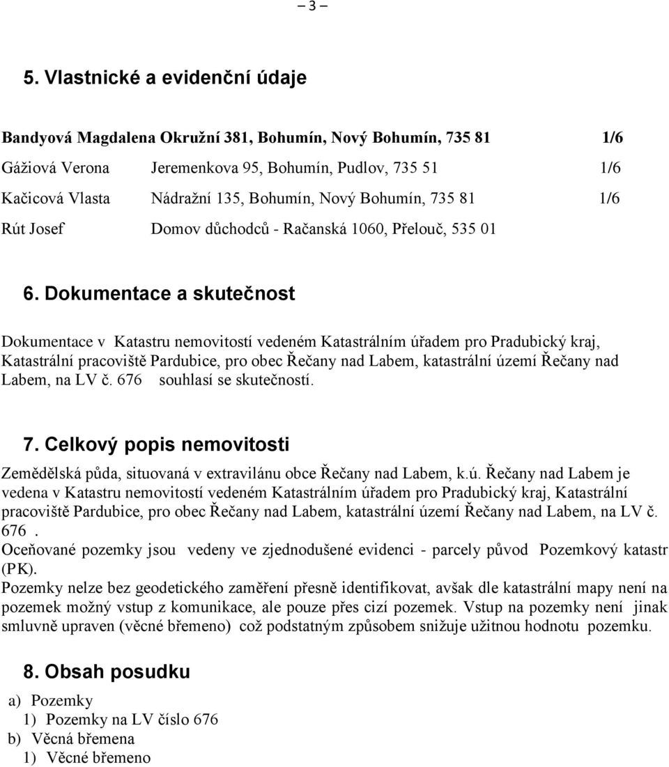 Dokumentace a skutečnost Dokumentace v Katastru nemovitostí vedeném Katastrálním úřadem pro Pradubický kraj, Katastrální pracoviště Pardubice, pro obec Řečany nad Labem, katastrální území Řečany nad