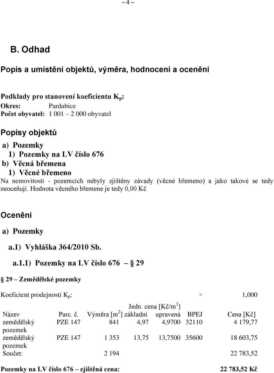 Hodnota věcného břemene je tedy 0,00 Kč Ocenění a) Pozemky a.1) Vyhláška 364/2010 Sb. a.1.1) Pozemky na LV číslo 676 29 29 Zemědělské pozemky Koeficient prodejnosti K p : 1,000 Jedn.