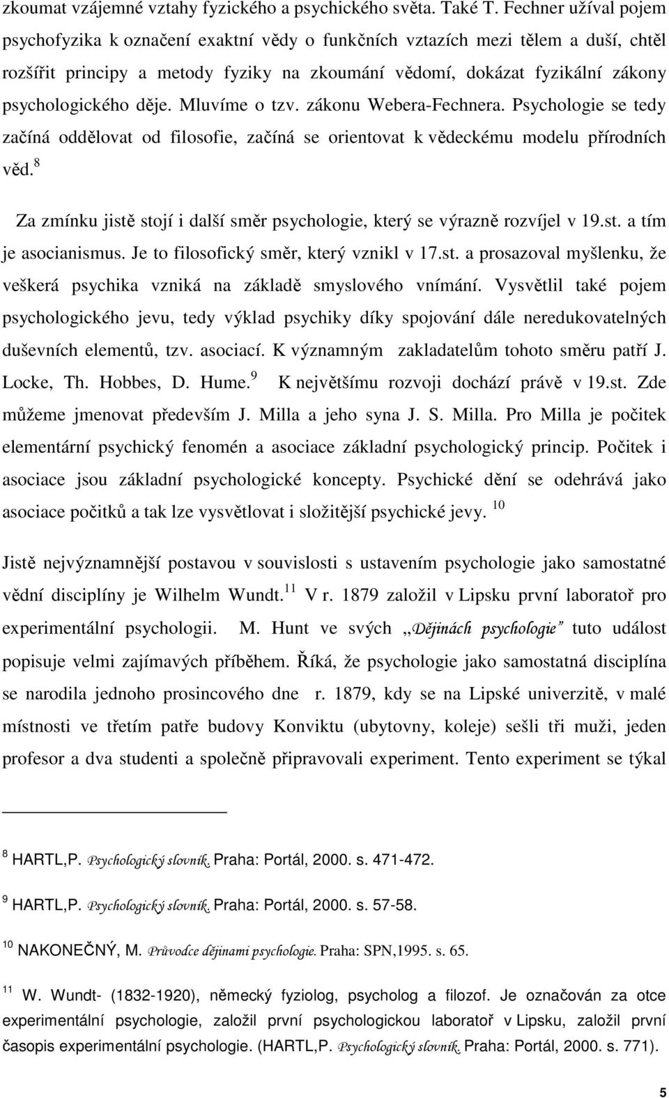 děje. Mluvíme o tzv. zákonu Webera-Fechnera. Psychologie se tedy začíná oddělovat od filosofie, začíná se orientovat k vědeckému modelu přírodních věd.