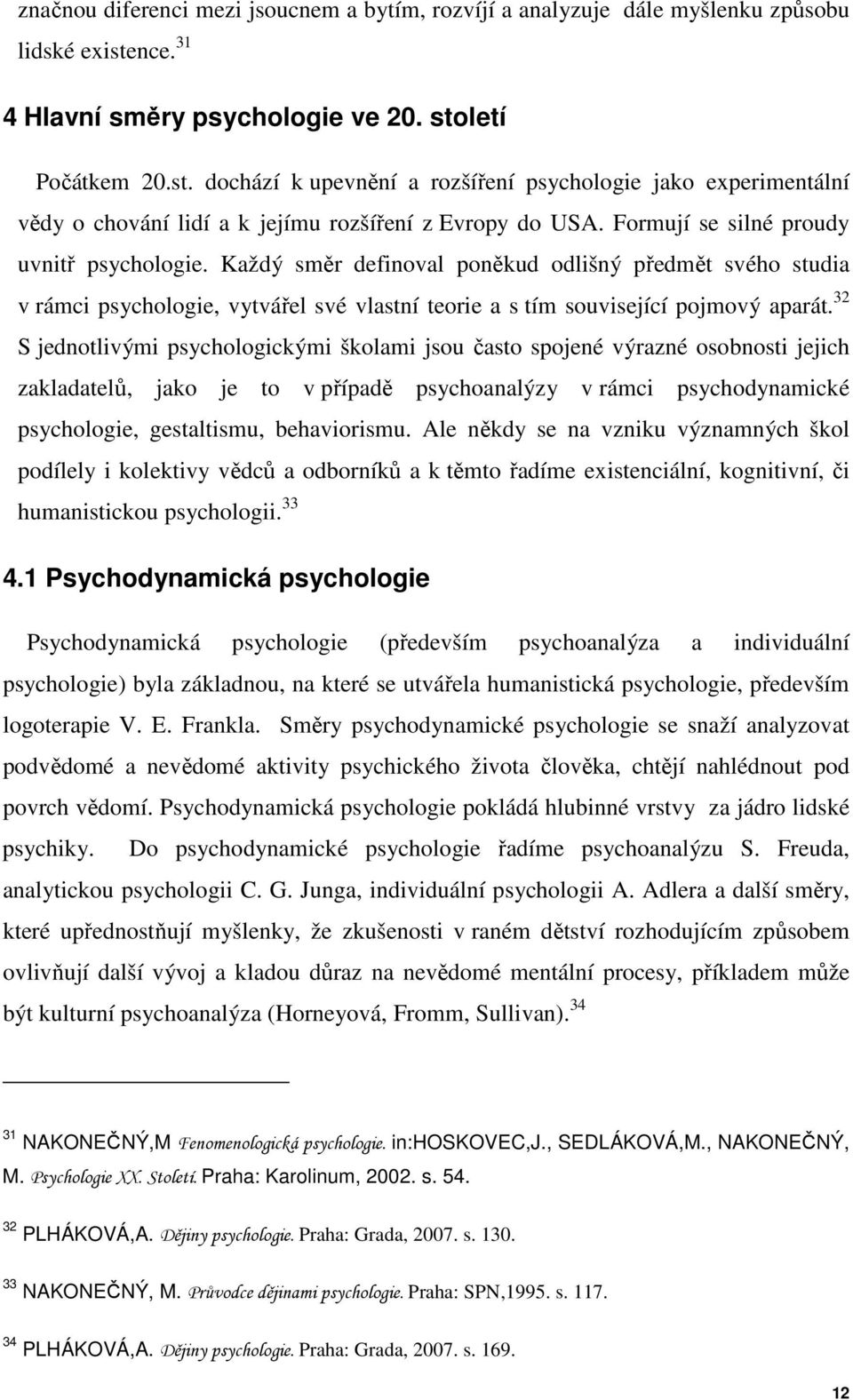 Formují se silné proudy uvnitř psychologie. Každý směr definoval poněkud odlišný předmět svého studia v rámci psychologie, vytvářel své vlastní teorie a s tím související pojmový aparát.