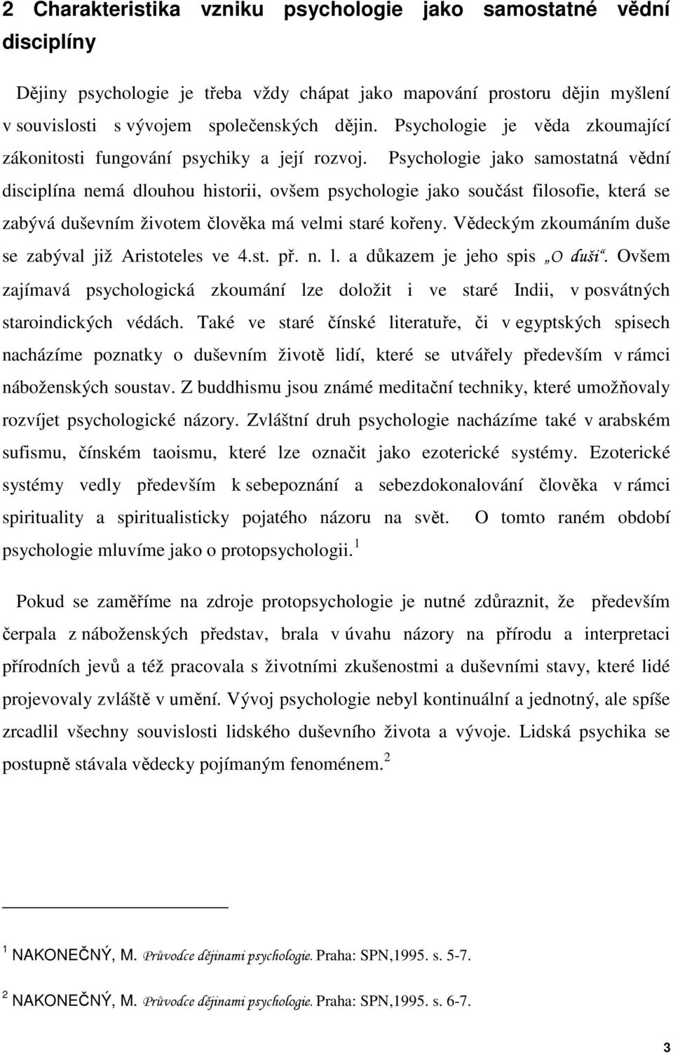 Psychologie jako samostatná vědní disciplína nemá dlouhou historii, ovšem psychologie jako součást filosofie, která se zabývá duševním životem člověka má velmi staré kořeny.