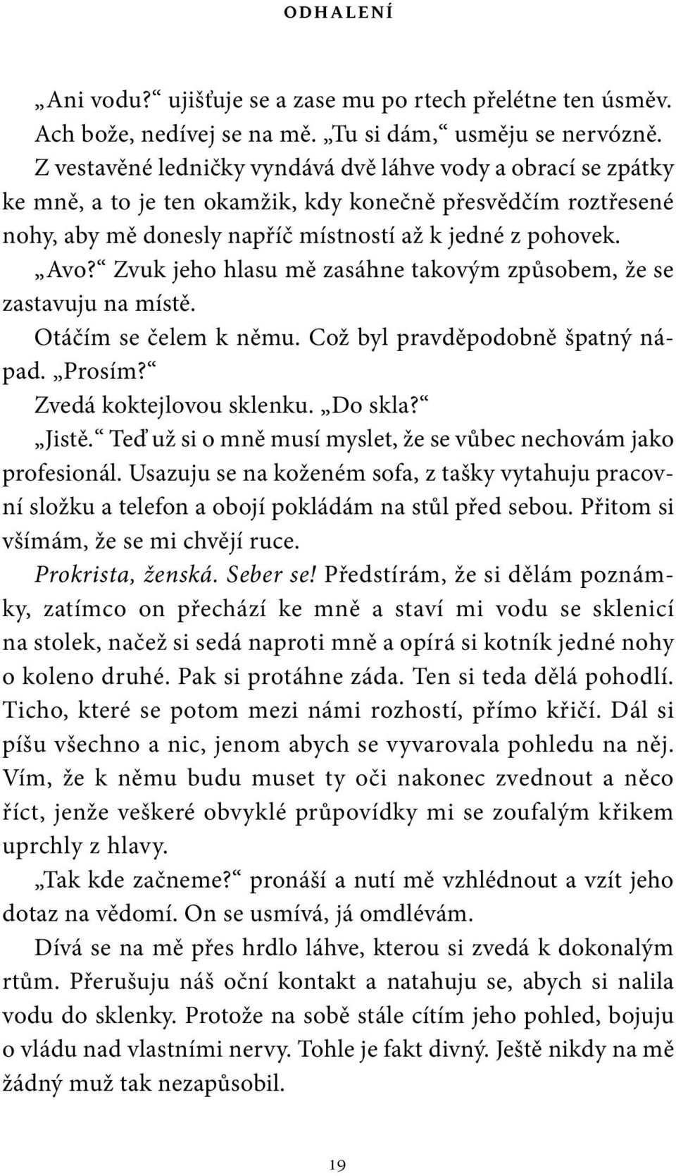 Zvuk jeho hlasu mě zasáhne takovým způsobem, že se zastavuju na místě. Otáčím se čelem k němu. Což byl pravděpodobně špatný nápad. Prosím? Zvedá koktejlovou sklenku. Do skla? Jistě.