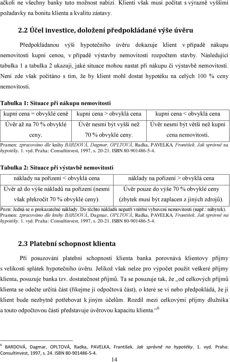 Následující tabulka 1 a tabulka 2 ukazují, jaké situace mohou nastat při nákupu či výstavbě nemovitosti.