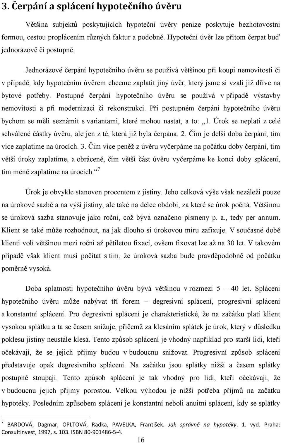 Jednorázové čerpání hypotečního úvěru se používá většinou při koupi nemovitosti či v případě, kdy hypotečním úvěrem chceme zaplatit jiný úvěr, který jsme si vzali již dříve na bytové potřeby.