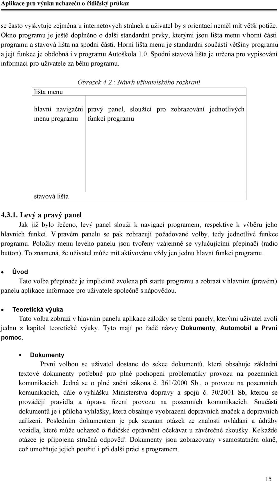 Horní lišta menu je standardní součástí většiny programů a její funkce je obdobná i v programu Autoškola 1.0. Spodní stavová lišta je určena pro vypisování informací pro uživatele za běhu programu.