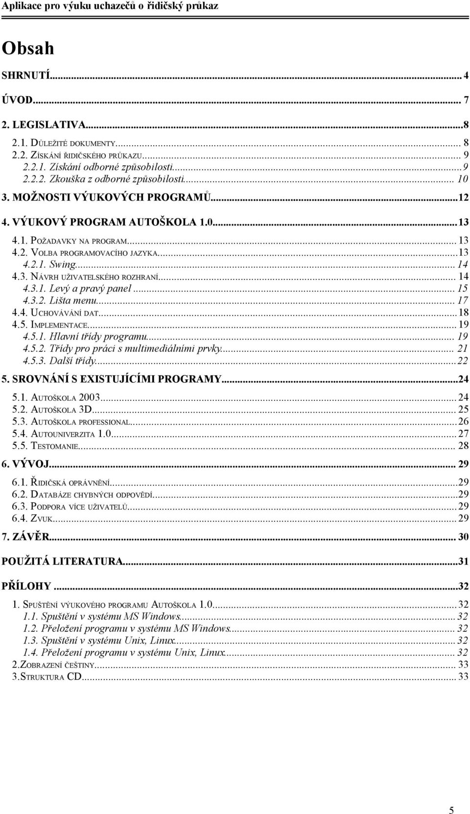 .. 15 4.3.2. Lišta menu... 17 4.4. UCHOVÁVÁNÍ DAT...18 4.5. IMPLEMENTACE...19 4.5.1. Hlavní třídy programu... 19 4.5.2. Třídy pro práci s multimediálními prvky... 21 4.5.3. Další třídy...22 5.