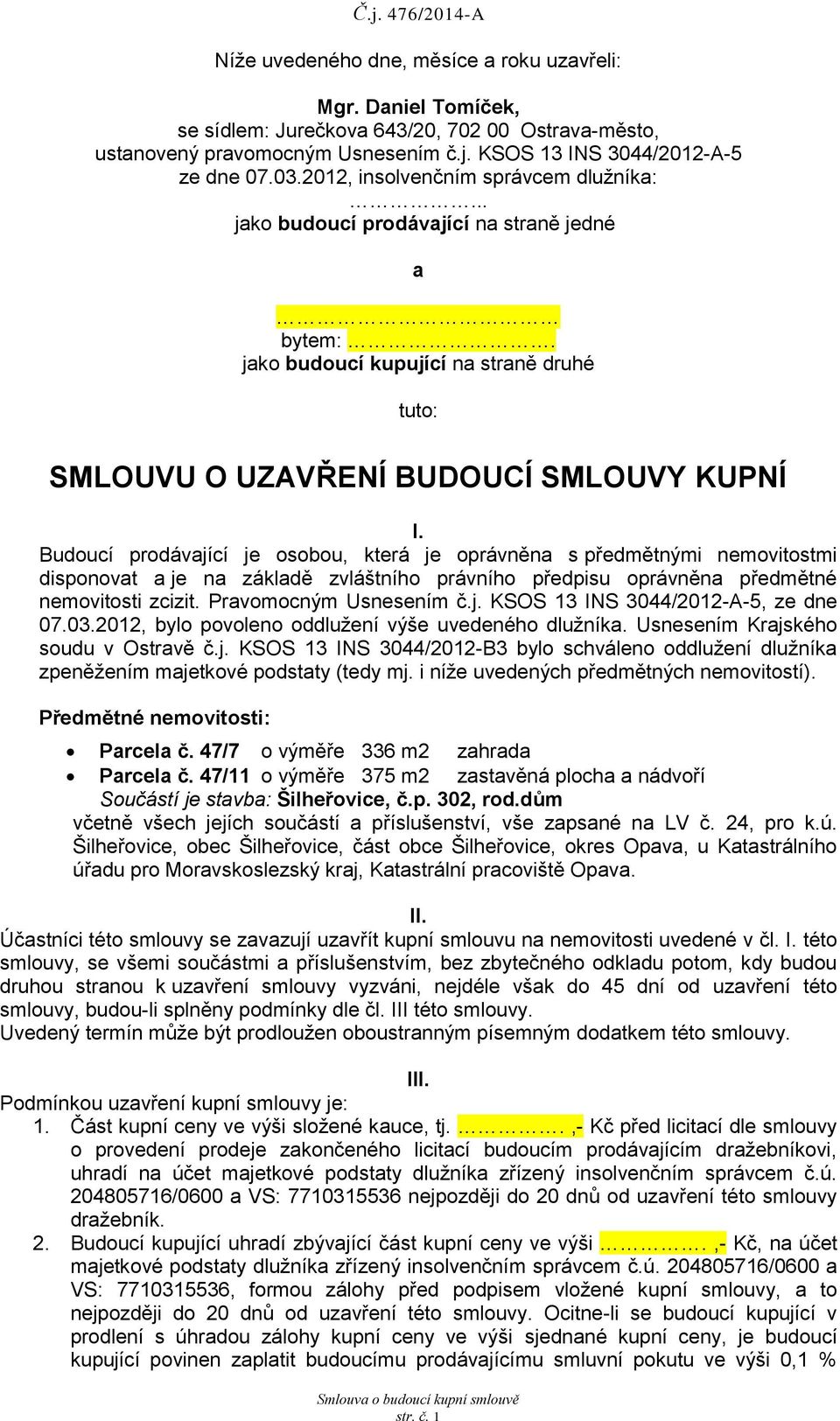 Budoucí prodávající je osobou, která je oprávněna s předmětnými nemovitostmi disponovat a je na základě zvláštního právního předpisu oprávněna předmětné nemovitosti zcizit. Pravomocným Usnesením č.j. KSOS 13 INS 3044/2012-A-5, ze dne 07.