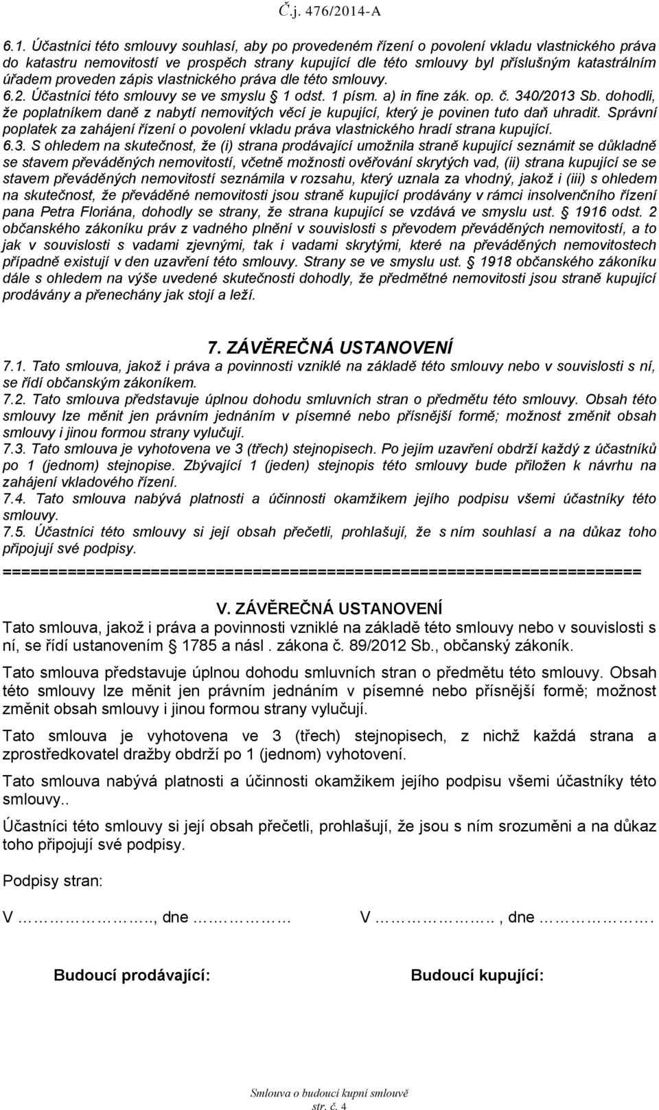 dohodli, že poplatníkem daně z nabytí nemovitých věcí je kupující, který je povinen tuto daň uhradit. Správní poplatek za zahájení řízení o povolení vkladu práva vlastnického hradí strana kupující. 6.