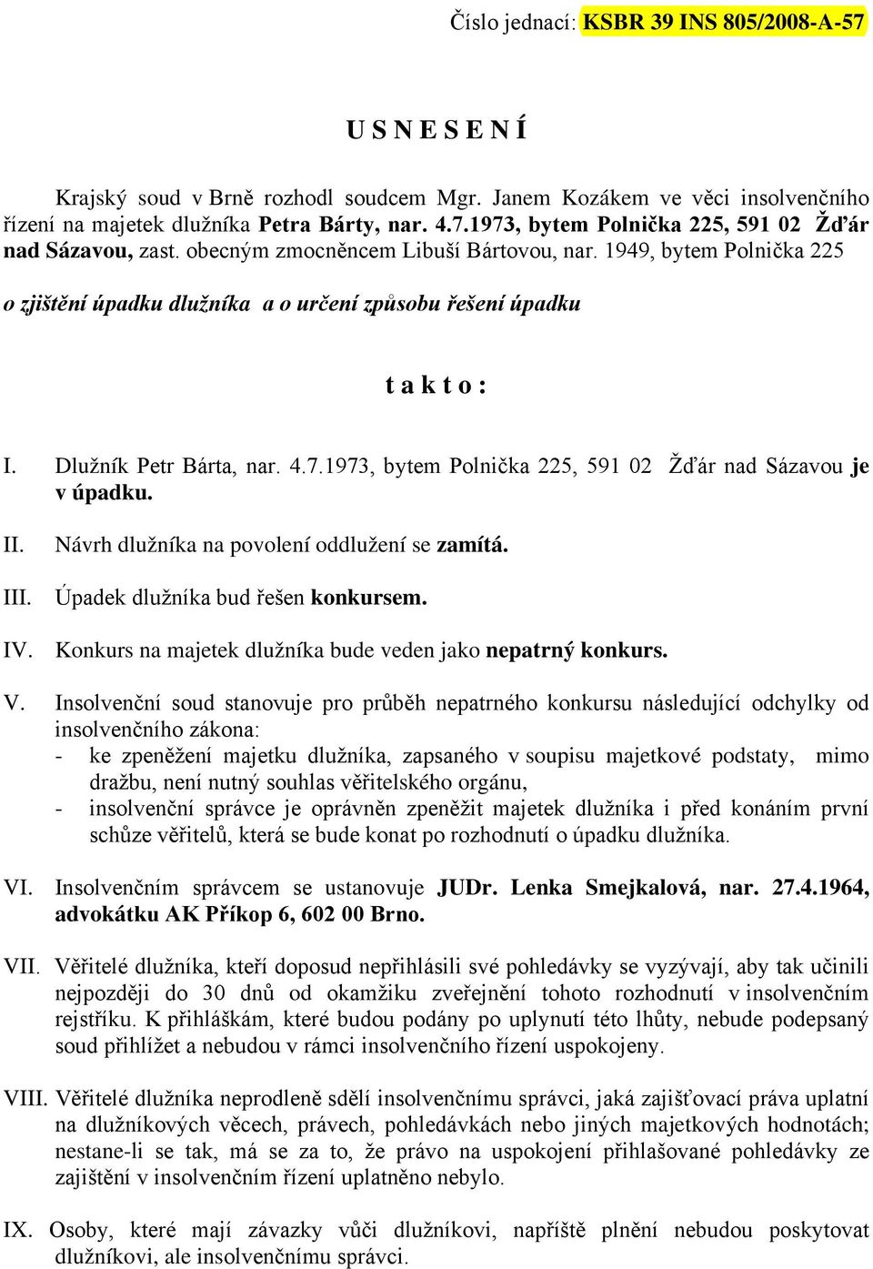 Dlužník Petr Bárta, nar. 4.7.1973, bytem Polnička 225, 591 02 Žďár nad Sázavou je v úpadku. II. Návrh dlužníka na povolení oddlužení se zamítá. III. Úpadek dlužníka bud řešen konkursem. IV.