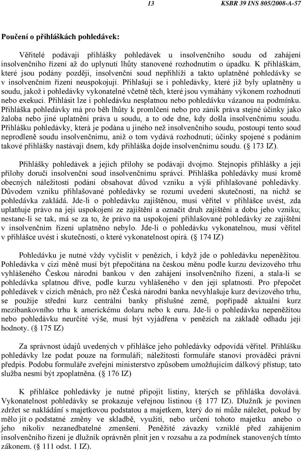 Přihlašují se i pohledávky, které již byly uplatněny u soudu, jakož i pohledávky vykonatelné včetně těch, které jsou vymáhány výkonem rozhodnutí nebo exekucí.