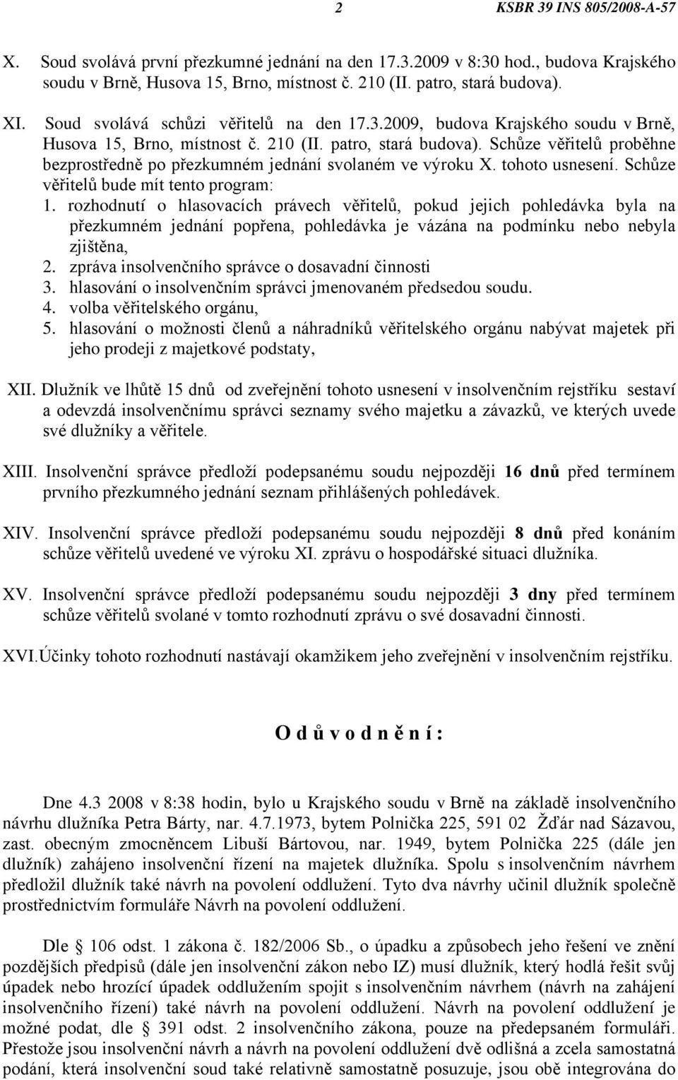 Schůze věřitelů proběhne bezprostředně po přezkumném jednání svolaném ve výroku X. tohoto usnesení. Schůze věřitelů bude mít tento program: 1.