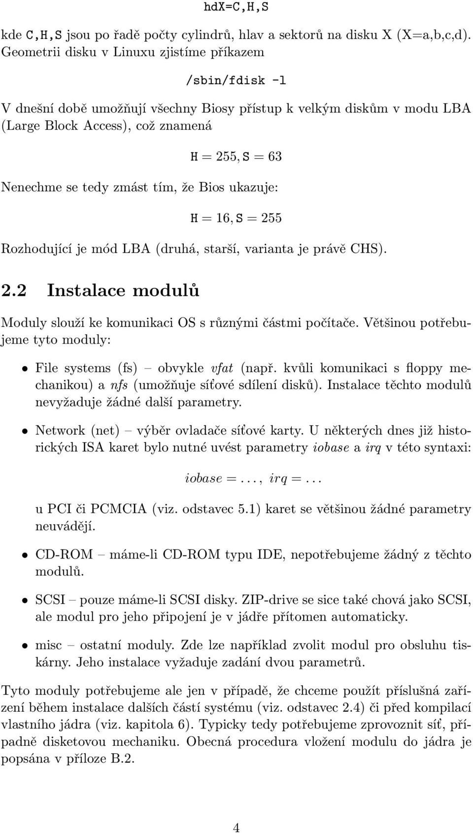 zmást tím, že Bios ukazuje: H = 16, S = 255 Rozhodující je mód LBA (druhá, starší, varianta je právě CHS). 2.2 Instalace modulů Moduly slouží ke komunikaci OS s různými částmi počítače.