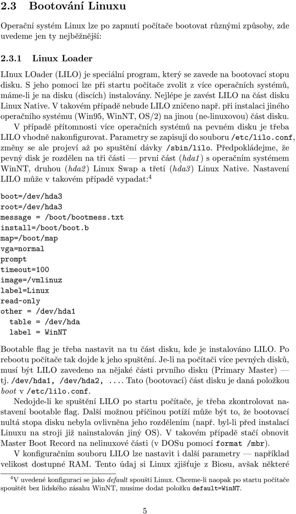 V takovém případě nebude LILO zničeno např. při instalaci jiného operačního systému (Win95, WinNT, OS/2) na jinou (ne-linuxovou) část disku.