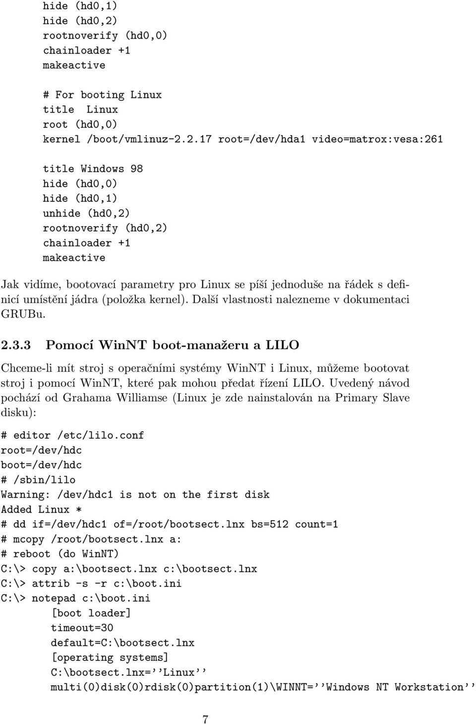 2.17 root=/dev/hda1 video=matrox:vesa:261 title Windows 98 hide (hd0,0) hide (hd0,1) unhide (hd0,2) rootnoverify (hd0,2) chainloader +1 makeactive Jak vidíme, bootovací parametry pro Linux se píší