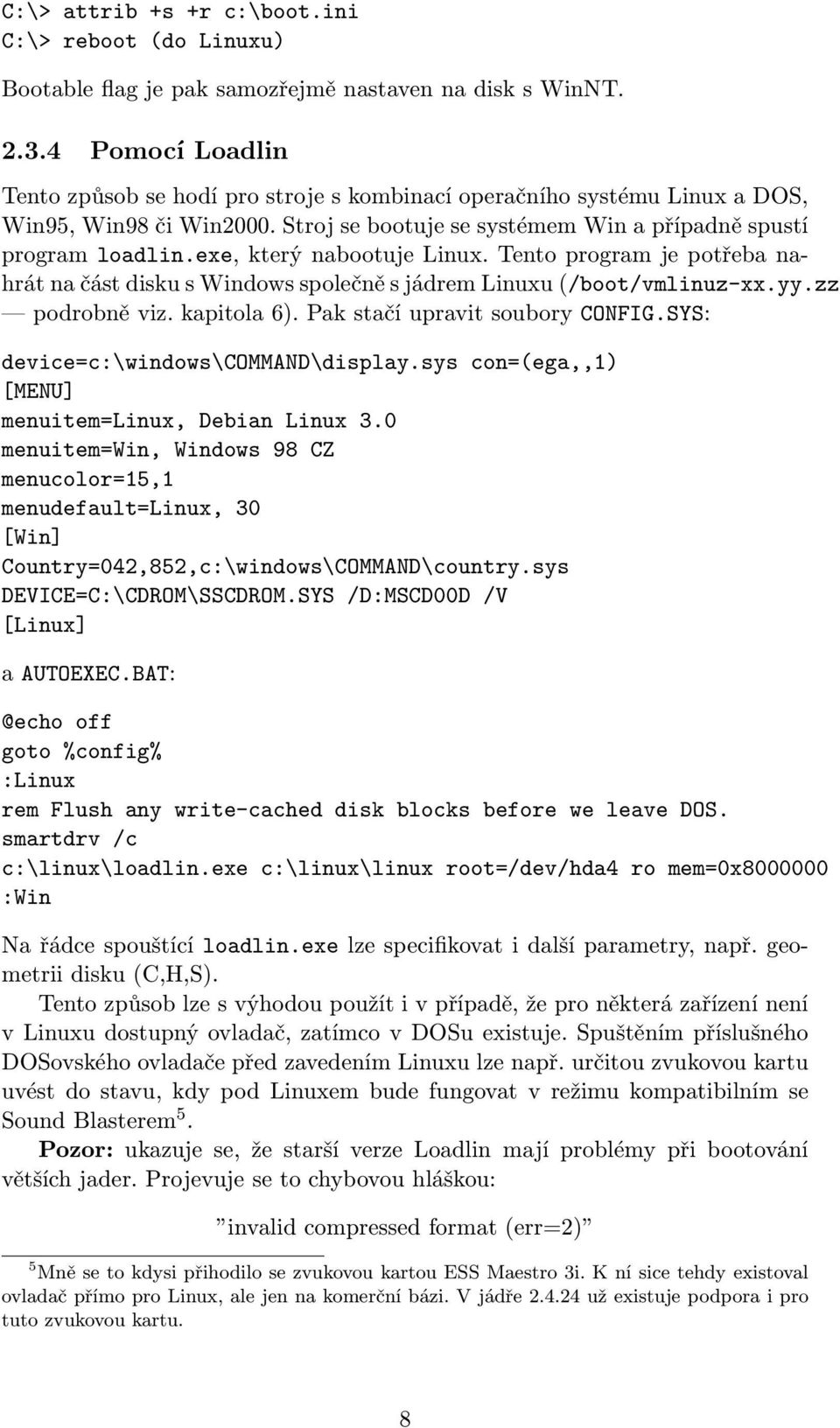 exe, který nabootuje Linux. Tento program je potřeba nahrát na část disku s Windows společně s jádrem Linuxu (/boot/vmlinuz-xx.yy.zz podrobně viz. kapitola 6). Pak stačí upravit soubory CONFIG.