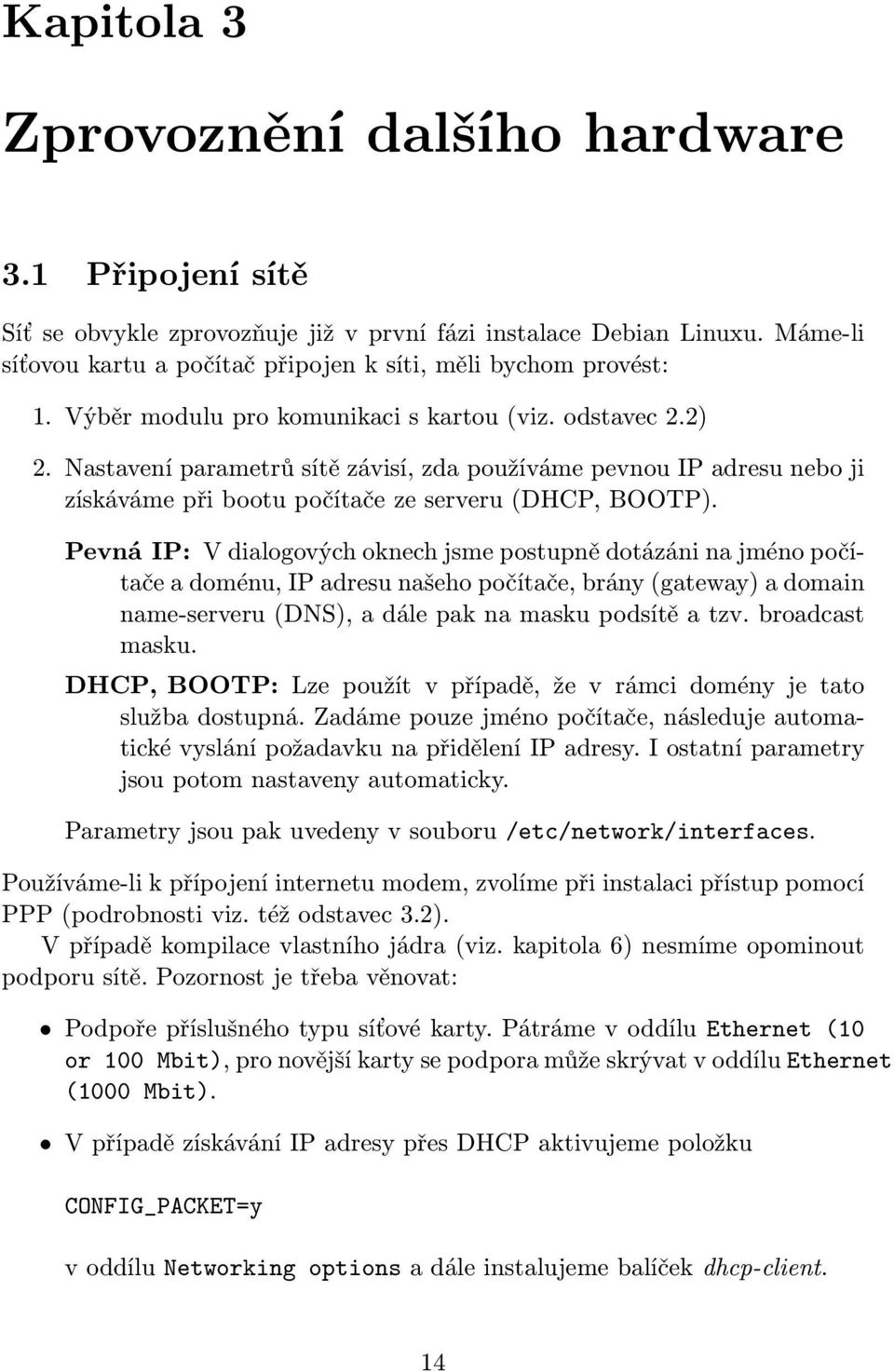 Pevná IP: V dialogových oknech jsme postupně dotázáni na jméno počítače a doménu, IP adresu našeho počítače, brány (gateway) a domain name-serveru (DNS), a dále pak na masku podsítě a tzv.