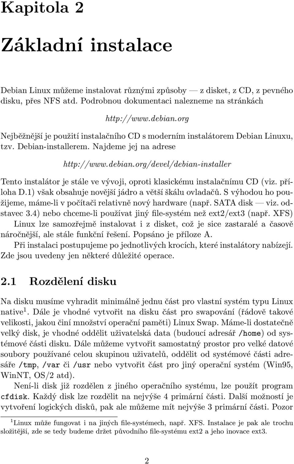 org/devel/debian-installer Tento instalátor je stále ve vývoji, oproti klasickému instalačnímu CD (viz. příloha D.1) však obsahuje novější jádro a větší škálu ovladačů.