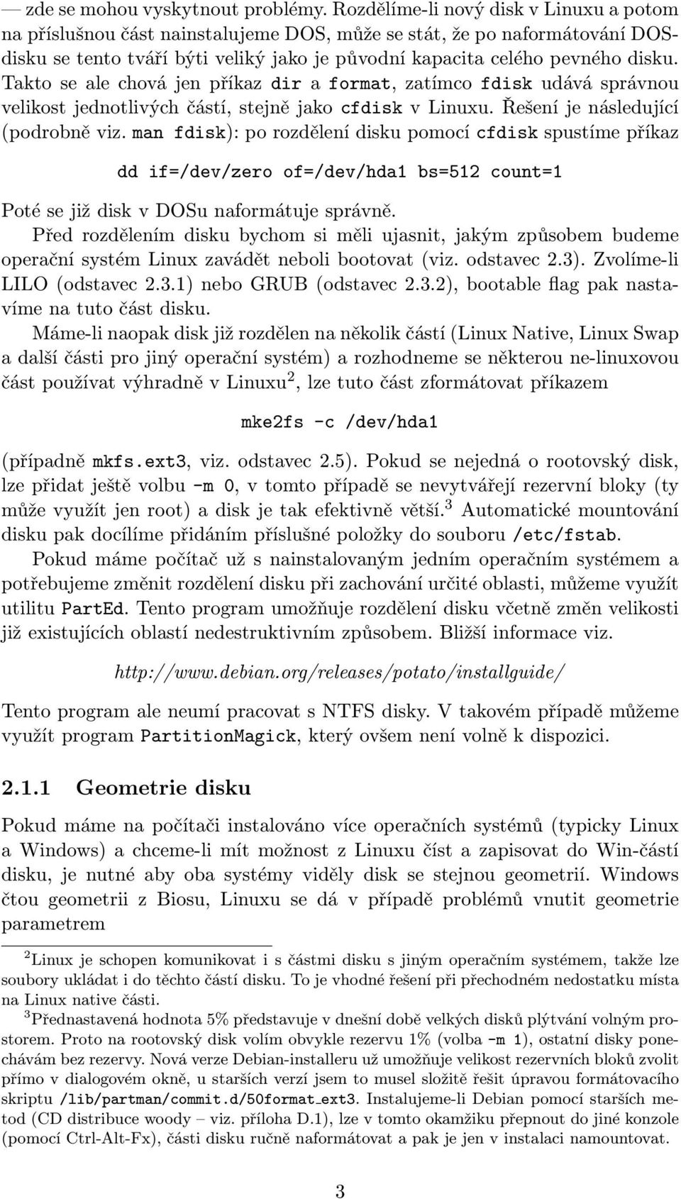 Takto se ale chová jen příkaz dir a format, zatímco fdisk udává správnou velikost jednotlivých částí, stejně jako cfdisk v Linuxu. Řešení je následující (podrobně viz.