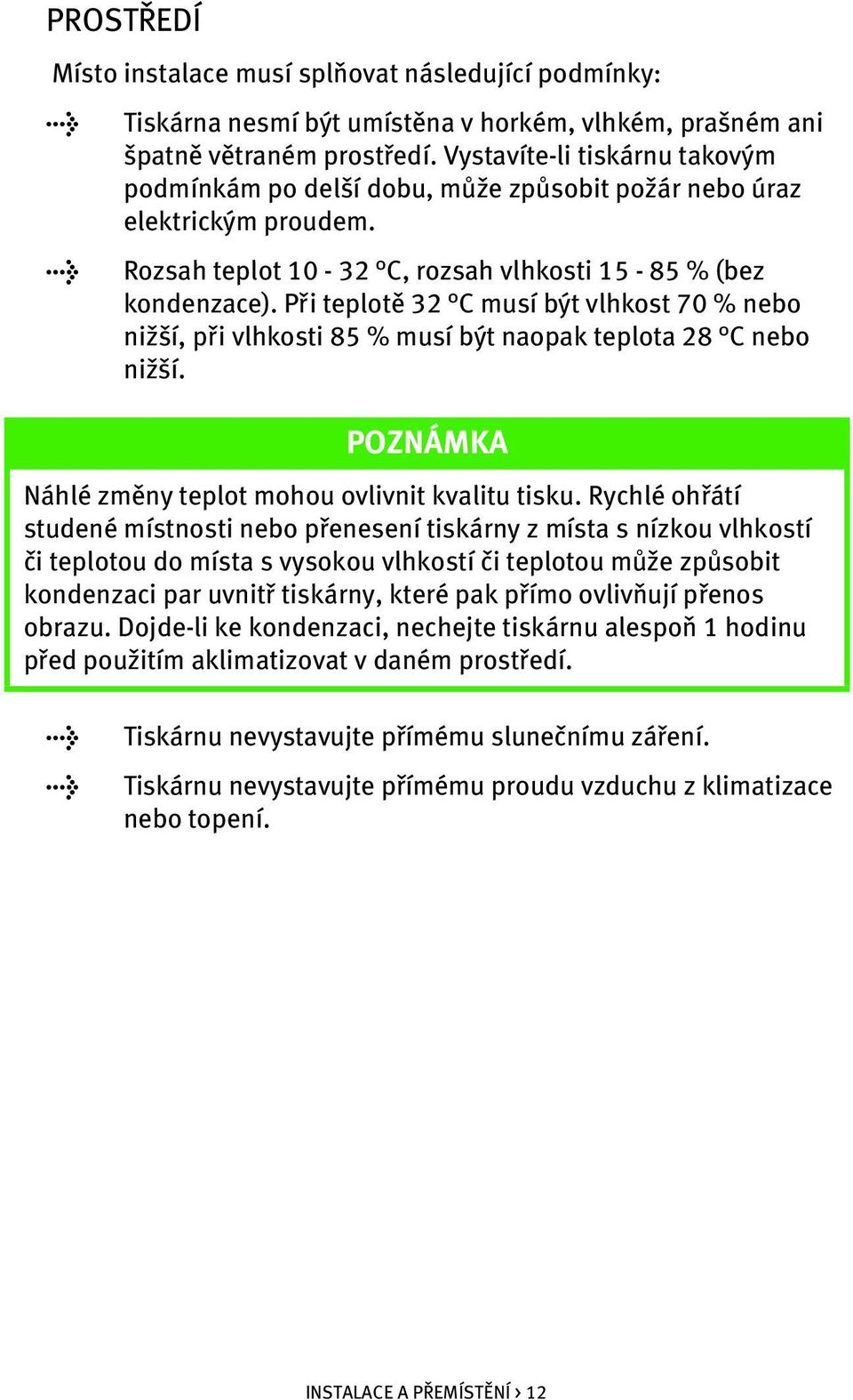 Při teplotě 32 C musí být vlhkost 70 % nebo nižší, při vlhkosti 85 % musí být naopak teplota 28 C nebo nižší. POZNÁMKA Náhlé změny teplot mohou ovlivnit kvalitu tisku.