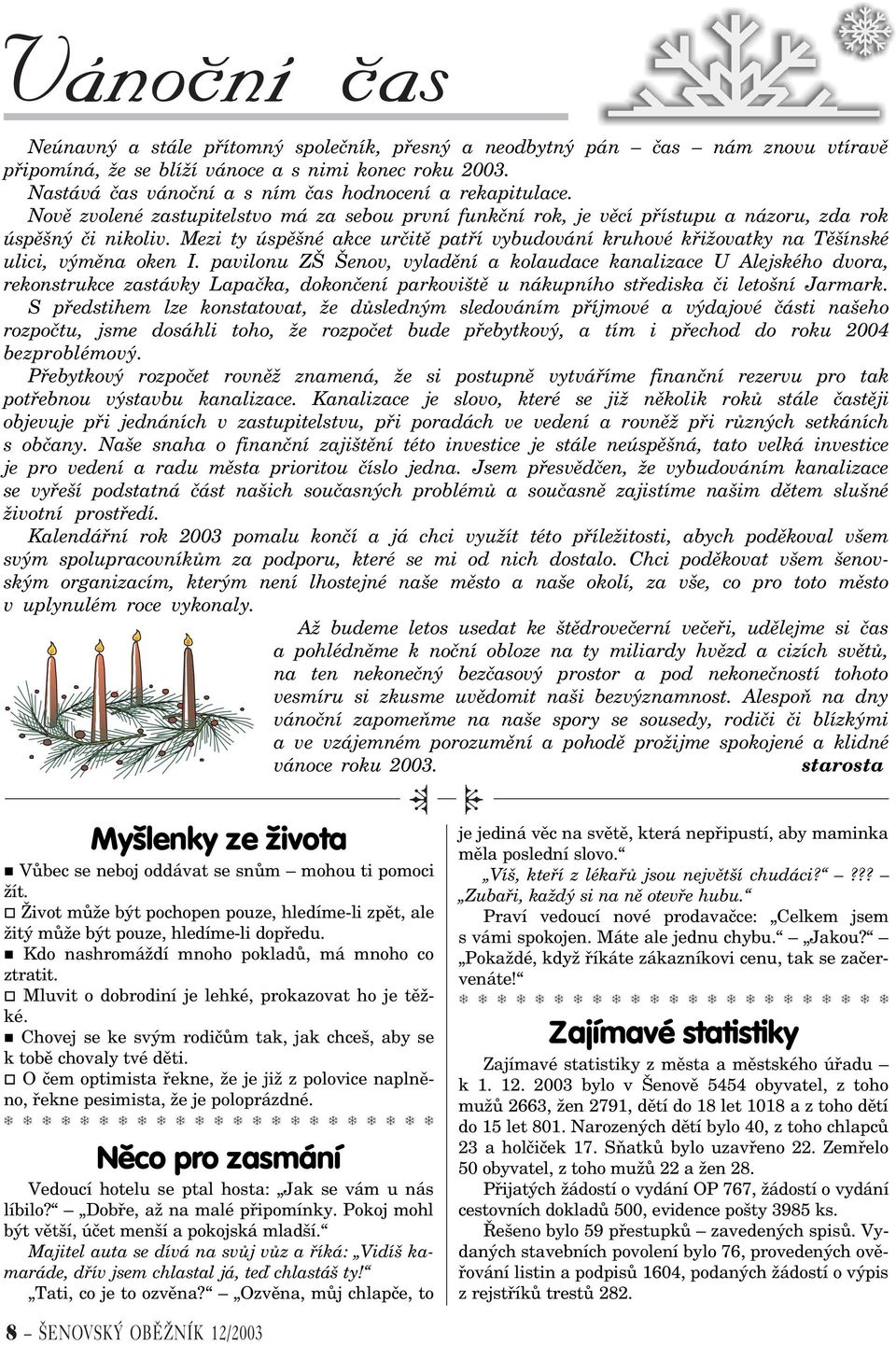 Mezi ty úspìšné akce urèitì patøí vybudování kruhové køižovatky na Tìšínské ulici, výmìna oken I.