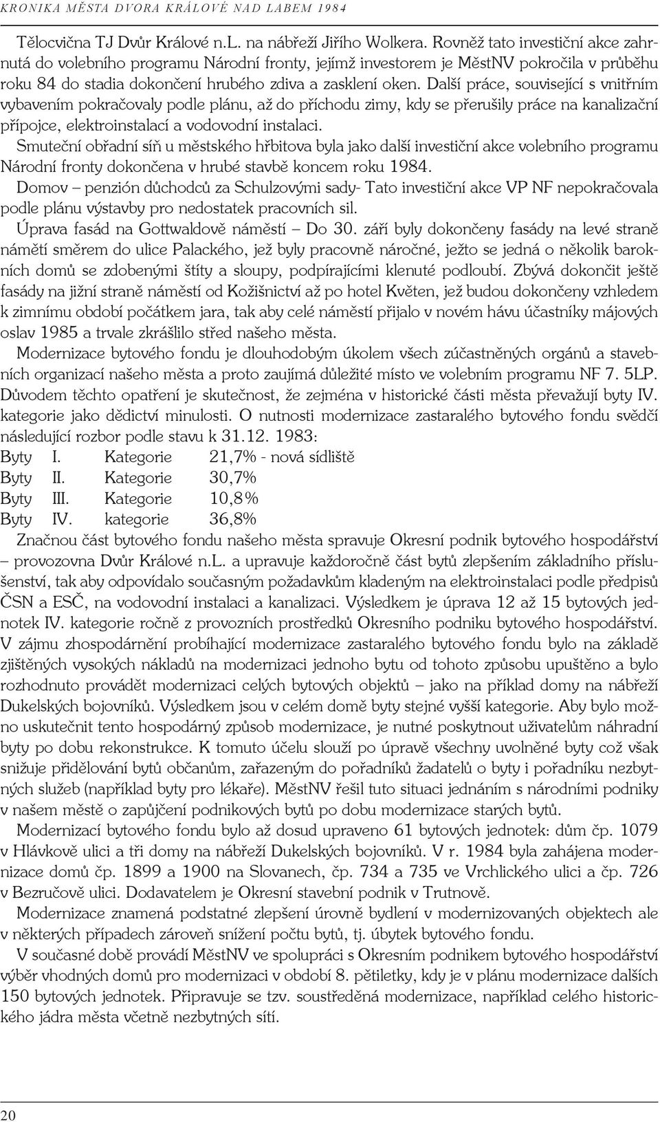 Další práce, související s vnitřním vybavením pokračovaly podle plánu, až do příchodu zimy, kdy se přerušily práce na kanalizační přípojce, elektroinstalací a vodovodní instalaci.