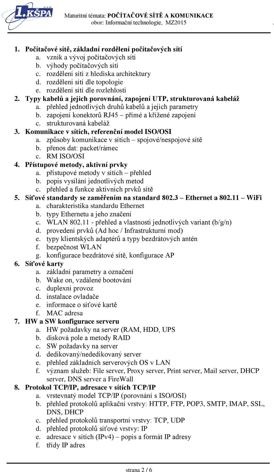 zapojení konektorů RJ45 přímé a křížené zapojení c. strukturovaná kabeláž 3. Komunikace v sítích, referenční model ISO/OSI a. způsoby komunikace v sítích spojové/nespojové sítě b.