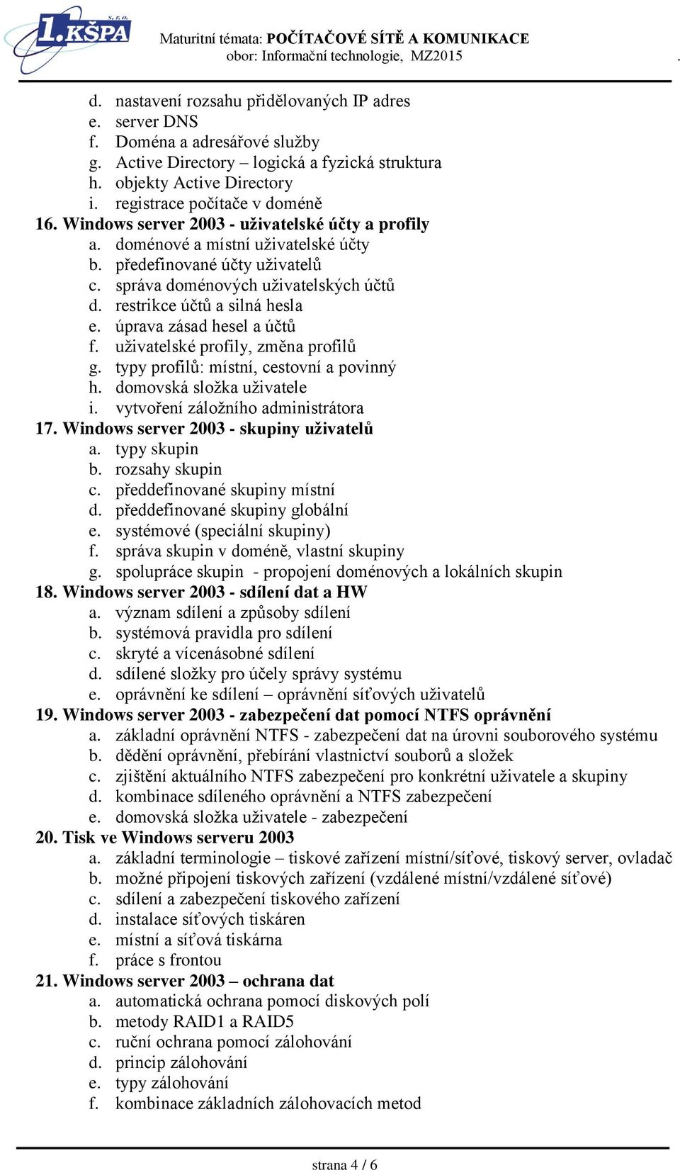 úprava zásad hesel a účtů f. uživatelské profily, změna profilů g. typy profilů: místní, cestovní a povinný h. domovská složka uživatele i. vytvoření záložního administrátora 17.