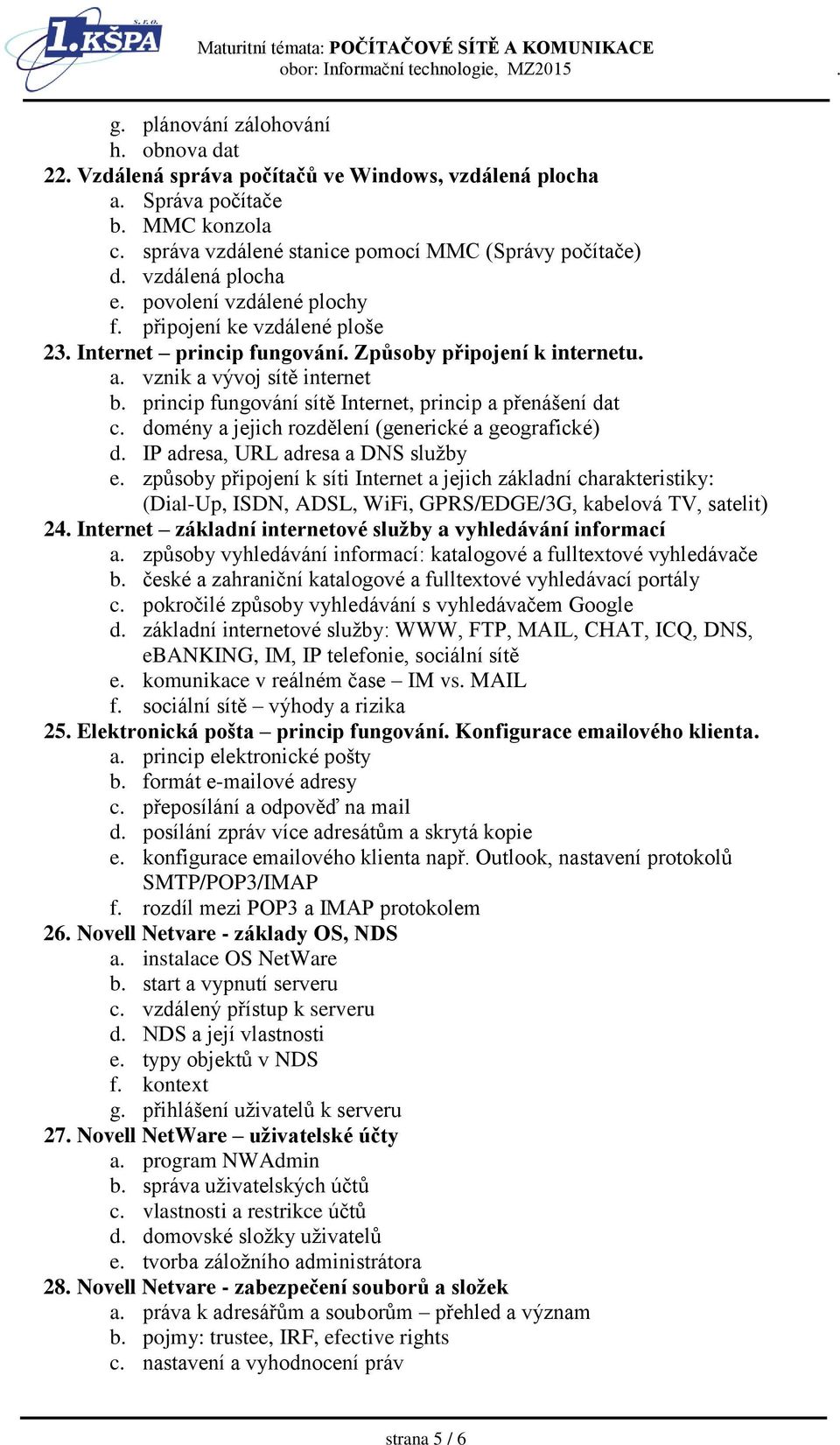 princip fungování sítě Internet, princip a přenášení dat c. domény a jejich rozdělení (generické a geografické) d. IP adresa, URL adresa a DNS služby e.