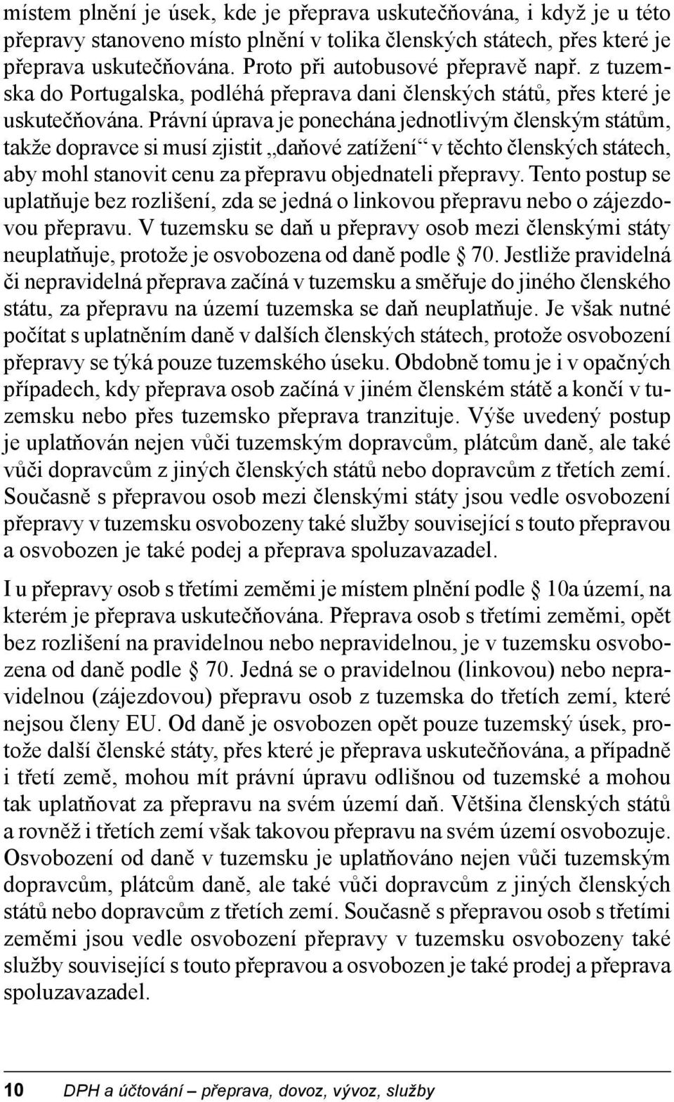 Právní úprava je ponechána jednotlivým členským státům, takže dopravce si musí zjistit daňové zatížení v těchto členských státech, aby mohl stanovit cenu za přepravu objednateli přepravy.