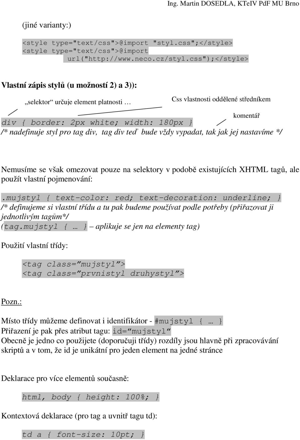 tag div, tag div teď bude vždy vypadat, tak jak jej nastavíme */ Nemusíme se však omezovat pouze na selektory v podobě existujících XHTML tagů, ale použít vlastní pojmenování:.