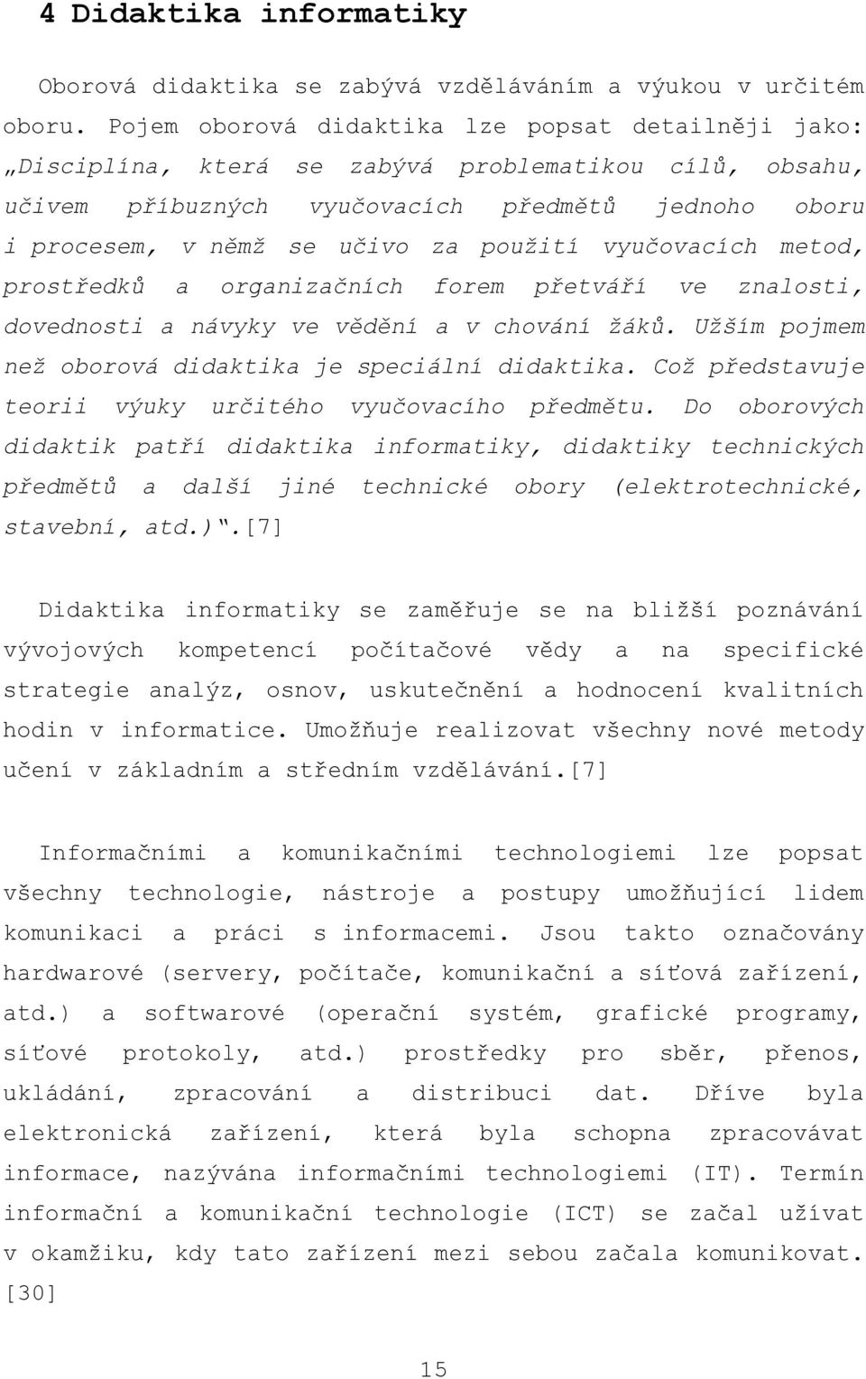 vyučovacích metod, prostředků a organizačních forem přetváří ve znalosti, dovednosti a návyky ve vědění a v chování žáků. Užším pojmem než oborová didaktika je speciální didaktika.