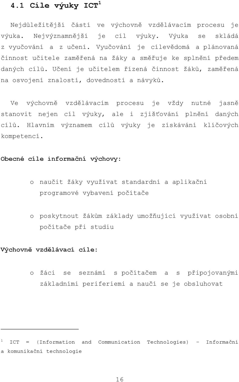 Ve výchovně vzdělávacím procesu je vţdy nutné jasně stanovit nejen cíl výuky, ale i zjišťování plnění daných cílŧ. Hlavním významem cílŧ výuky je získávání klíčových kompetencí.