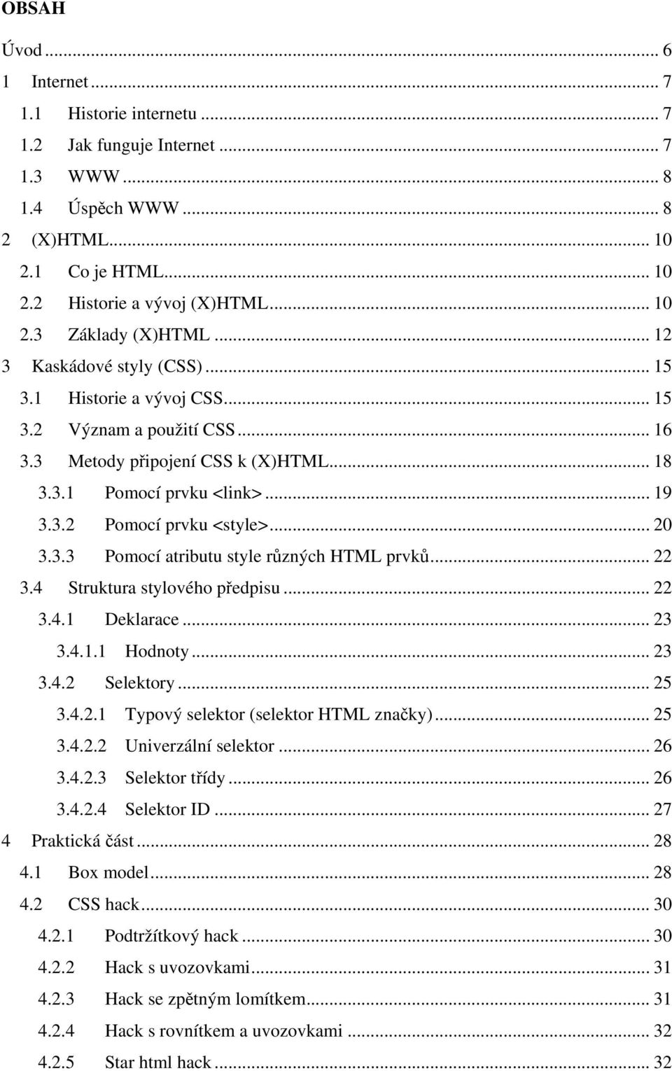 .. 20 3.3.3 Pomocí atributu style různých HTML prvků... 22 3.4 Struktura stylového předpisu... 22 3.4.1 Deklarace... 23 3.4.1.1 Hodnoty... 23 3.4.2 Selektory... 25 3.4.2.1 Typový selektor (selektor HTML značky).