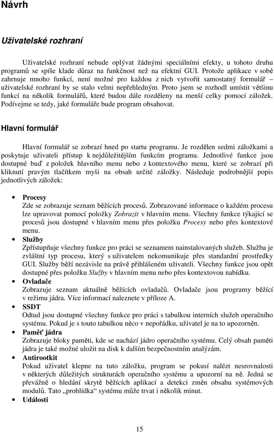 Proto jsem se rozhodl umístit většinu funkcí na několik formulářů, které budou dále rozděleny na menší celky pomocí záložek. Podívejme se tedy, jaké formuláře bude program obsahovat.