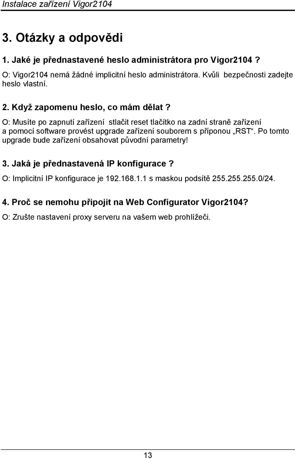 O: Musíte po zapnutí zařízení stlačit reset tlačítko na zadní straně zařízení a pomocí software provést upgrade zařízení souborem s příponou RST.